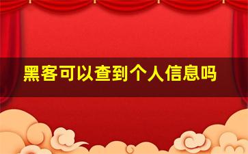 黑客可以查到个人信息吗