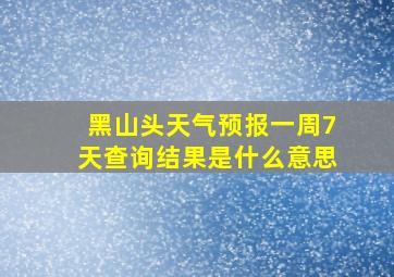 黑山头天气预报一周7天查询结果是什么意思