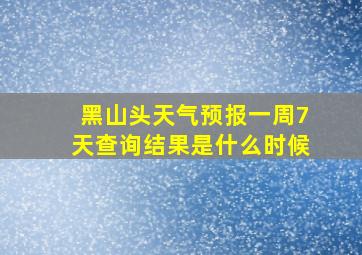 黑山头天气预报一周7天查询结果是什么时候