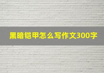 黑暗铠甲怎么写作文300字