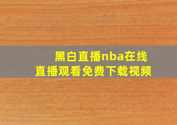 黑白直播nba在线直播观看免费下载视频