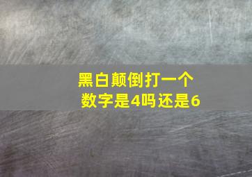 黑白颠倒打一个数字是4吗还是6