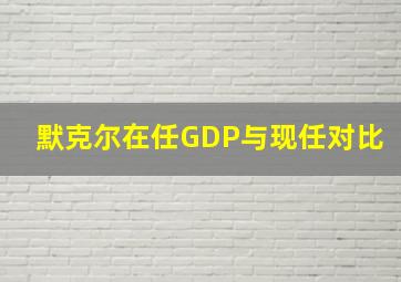 默克尔在任GDP与现任对比