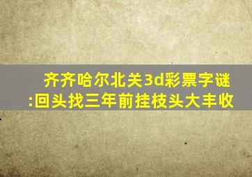 齐齐哈尔北关3d彩票字谜:回头找三年前挂枝头大丰收