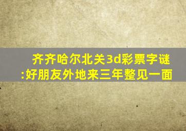 齐齐哈尔北关3d彩票字谜:好朋友外地来三年整见一面