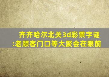 齐齐哈尔北关3d彩票字谜:老顾客门口等大聚会在眼前