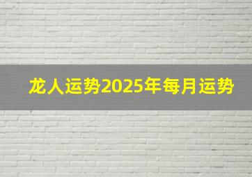 龙人运势2025年每月运势