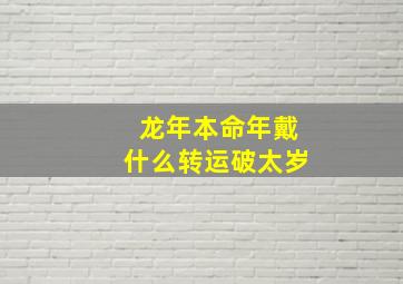 龙年本命年戴什么转运破太岁