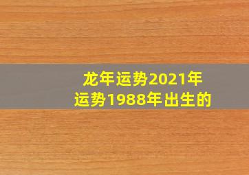 龙年运势2021年运势1988年出生的