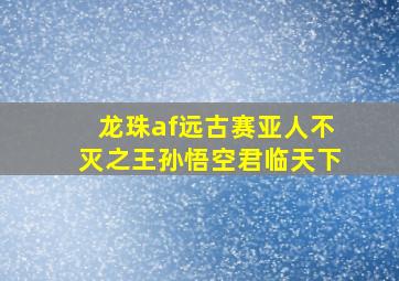 龙珠af远古赛亚人不灭之王孙悟空君临天下