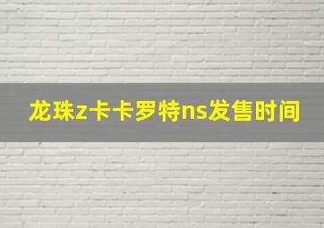 龙珠z卡卡罗特ns发售时间