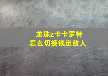 龙珠z卡卡罗特怎么切换锁定敌人