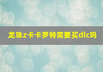 龙珠z卡卡罗特需要买dlc吗