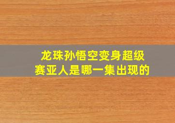 龙珠孙悟空变身超级赛亚人是哪一集出现的