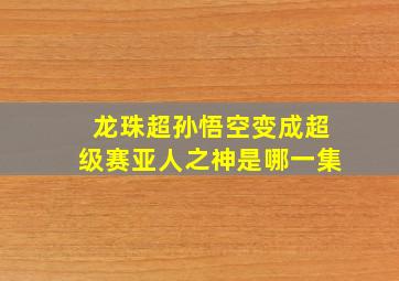 龙珠超孙悟空变成超级赛亚人之神是哪一集