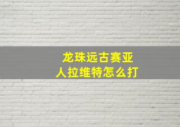 龙珠远古赛亚人拉维特怎么打