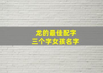 龙的最佳配字三个字女孩名字