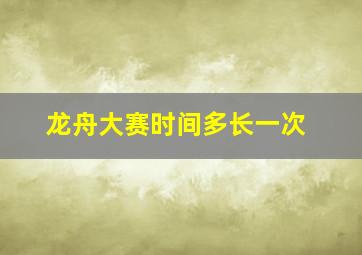 龙舟大赛时间多长一次