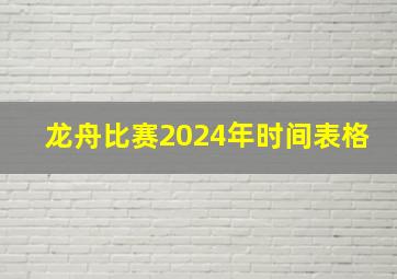 龙舟比赛2024年时间表格