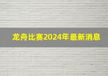 龙舟比赛2024年最新消息