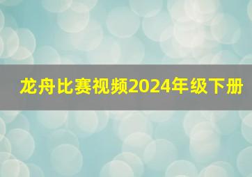 龙舟比赛视频2024年级下册