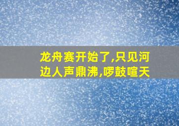 龙舟赛开始了,只见河边人声鼎沸,啰鼓喧天