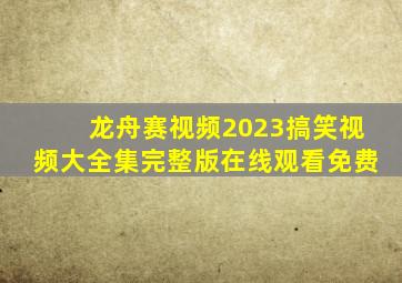 龙舟赛视频2023搞笑视频大全集完整版在线观看免费