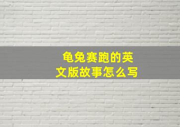 龟兔赛跑的英文版故事怎么写